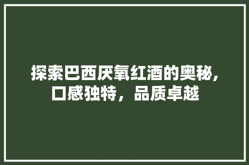 探索巴西厌氧红酒的奥秘,口感独特，品质卓越