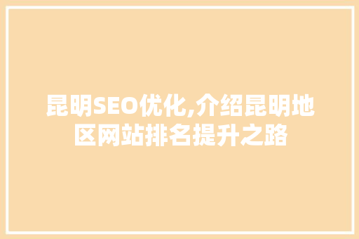 昆明SEO优化,介绍昆明地区网站排名提升之路