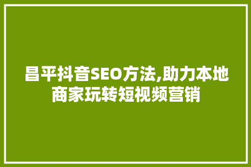 昌平抖音SEO方法,助力本地商家玩转短视频营销  第1张