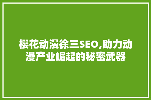 樱花动漫徐三SEO,助力动漫产业崛起的秘密武器