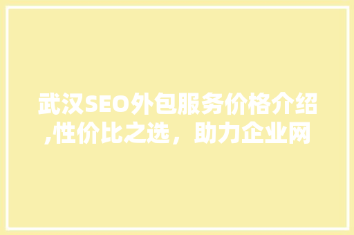 武汉SEO外包服务价格介绍,性价比之选，助力企业网络营销腾飞