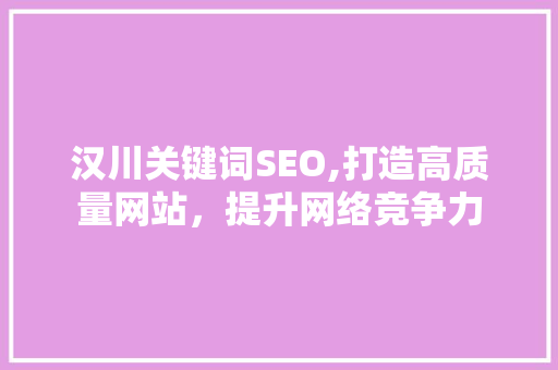 汉川关键词SEO,打造高质量网站，提升网络竞争力  第1张