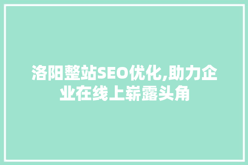 洛阳整站SEO优化,助力企业在线上崭露头角