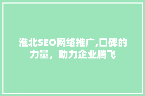 淮北SEO网络推广,口碑的力量，助力企业腾飞