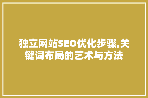 独立网站SEO优化步骤,关键词布局的艺术与方法