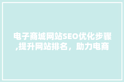 电子商城网站SEO优化步骤,提升网站排名，助力电商发展