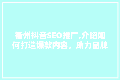 衢州抖音SEO推广,介绍如何打造爆款内容，助力品牌崛起