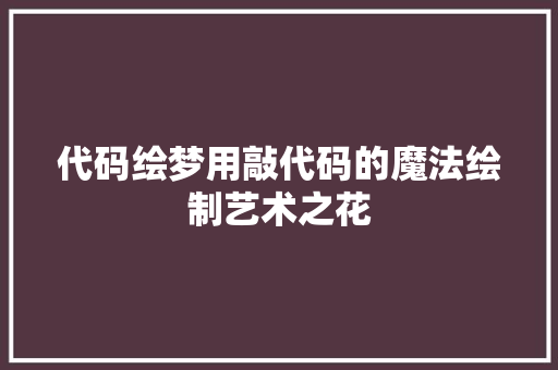 代码绘梦用敲代码的魔法绘制艺术之花