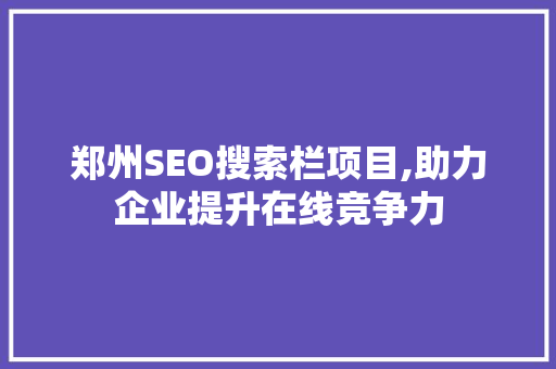 郑州SEO搜索栏项目,助力企业提升在线竞争力