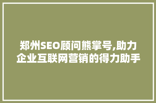 郑州SEO顾问熊掌号,助力企业互联网营销的得力助手
