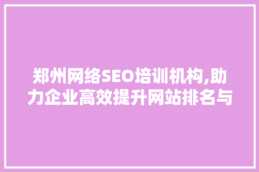 郑州网络SEO培训机构,助力企业高效提升网站排名与流量