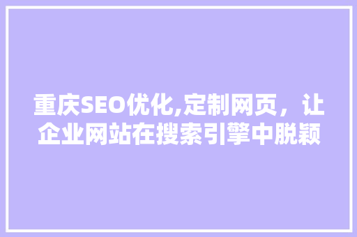 重庆SEO优化,定制网页，让企业网站在搜索引擎中脱颖而出