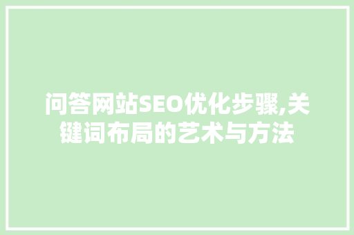 问答网站SEO优化步骤,关键词布局的艺术与方法