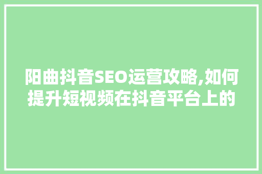 阳曲抖音SEO运营攻略,如何提升短视频在抖音平台上的曝光率