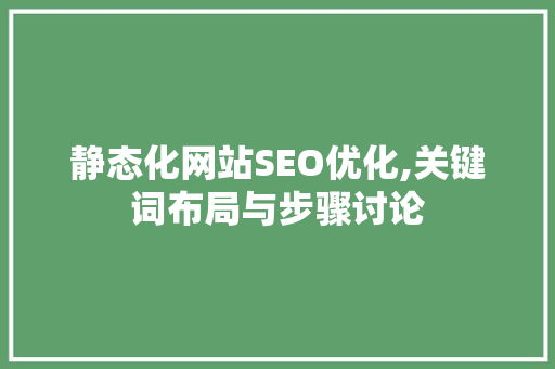 静态化网站SEO优化,关键词布局与步骤讨论