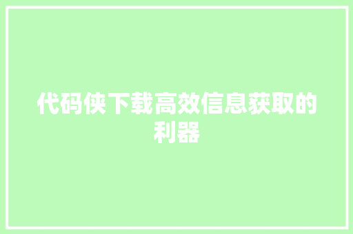 代码侠下载高效信息获取的利器