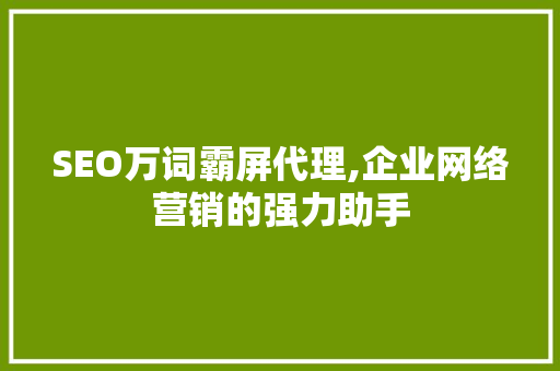 SEO万词霸屏代理,企业网络营销的强力助手