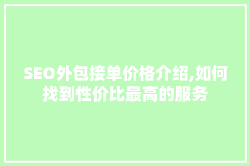 SEO外包接单价格介绍,如何找到性价比最高的服务