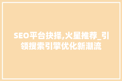 SEO平台抉择,火星推荐_引领搜索引擎优化新潮流