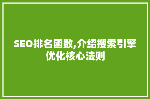 SEO排名函数,介绍搜索引擎优化核心法则