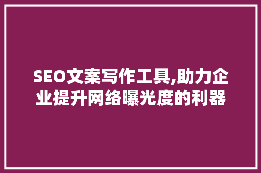 SEO文案写作工具,助力企业提升网络曝光度的利器