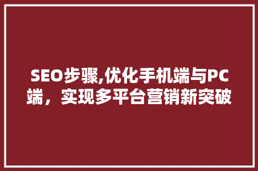 SEO步骤,优化手机端与PC端，实现多平台营销新突破