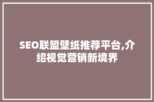 SEO联盟壁纸推荐平台,介绍视觉营销新境界