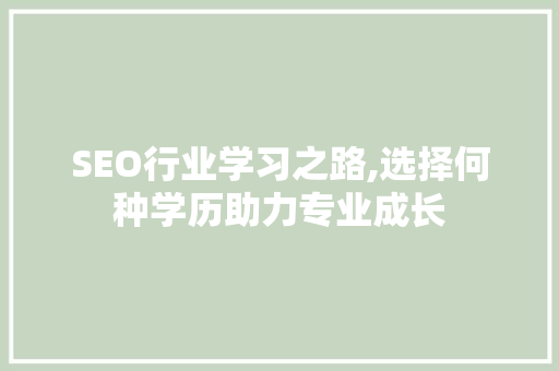SEO行业学习之路,选择何种学历助力专业成长