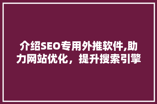介绍SEO专用外推软件,助力网站优化，提升搜索引擎排名