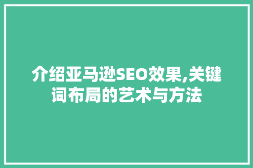 介绍亚马逊SEO效果,关键词布局的艺术与方法  第1张