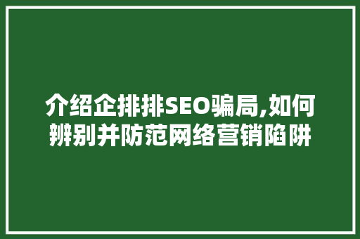 介绍企排排SEO骗局,如何辨别并防范网络营销陷阱