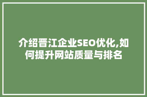 介绍晋江企业SEO优化,如何提升网站质量与排名