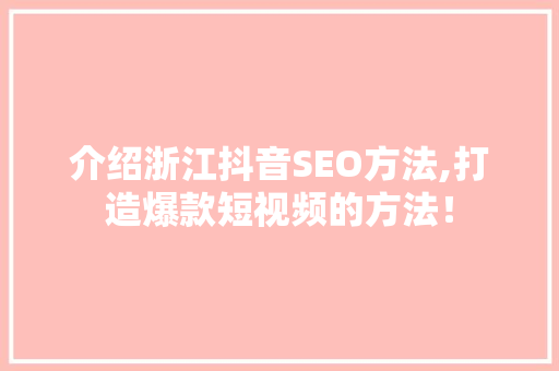 介绍浙江抖音SEO方法,打造爆款短视频的方法！