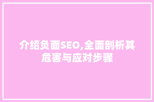 介绍负面SEO,全面剖析其危害与应对步骤