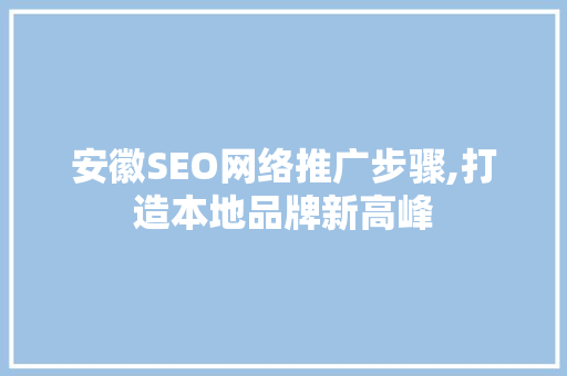 安徽SEO网络推广步骤,打造本地品牌新高峰