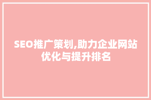 SEO推广策划,助力企业网站优化与提升排名