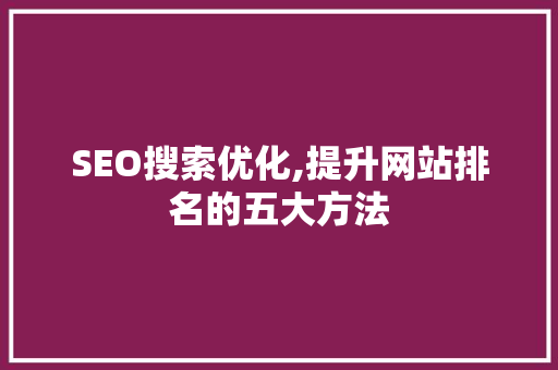 SEO搜索优化,提升网站排名的五大方法