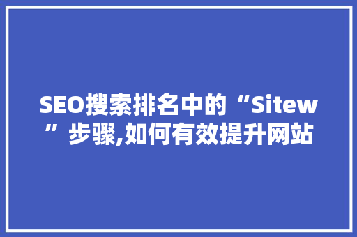 SEO搜索排名中的“Sitew”步骤,如何有效提升网站权重与可见度