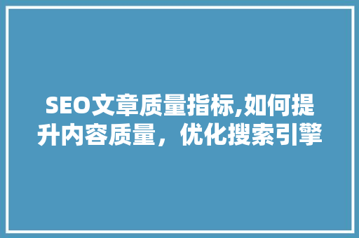 SEO文章质量指标,如何提升内容质量，优化搜索引擎排名