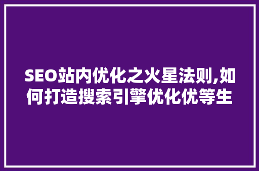 SEO站内优化之火星法则,如何打造搜索引擎优化优等生网站