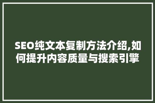 SEO纯文本复制方法介绍,如何提升内容质量与搜索引擎排名