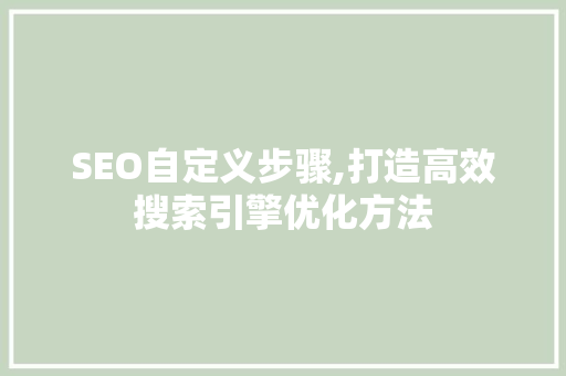 SEO自定义步骤,打造高效搜索引擎优化方法