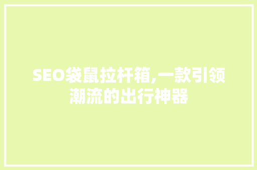 SEO袋鼠拉杆箱,一款引领潮流的出行神器  第1张