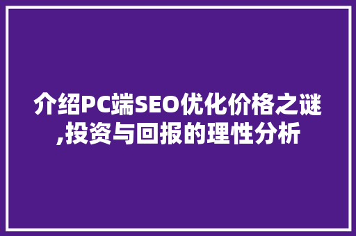 介绍PC端SEO优化价格之谜,投资与回报的理性分析