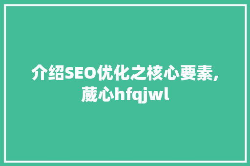 介绍SEO优化之核心要素,葳心hfqjwl