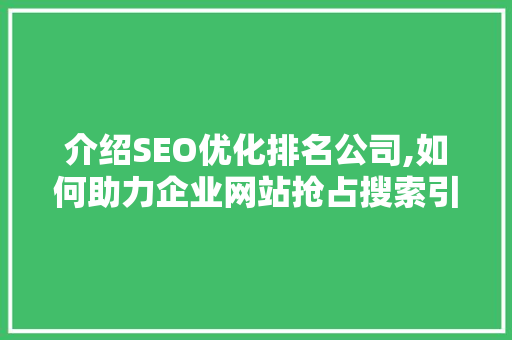 介绍SEO优化排名公司,如何助力企业网站抢占搜索引擎制高点