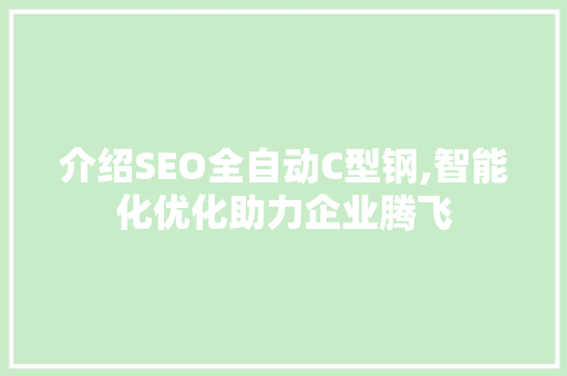 介绍SEO全自动C型钢,智能化优化助力企业腾飞