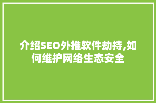 介绍SEO外推软件劫持,如何维护网络生态安全