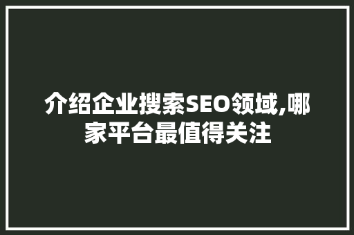 介绍企业搜索SEO领域,哪家平台最值得关注