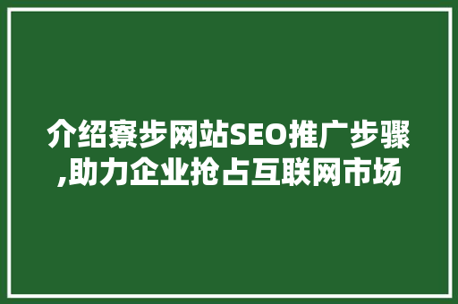 介绍寮步网站SEO推广步骤,助力企业抢占互联网市场制高点